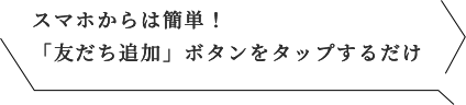 スマホからは簡単！「友だち追加」ボタンをタップするだけ